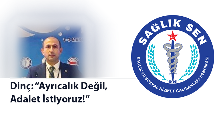 Dinç; Ayrıcalık Değil Adalet İstiyoruz.