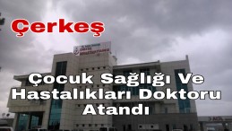 Çerkeş’e Çocuk Doktoru Atandı