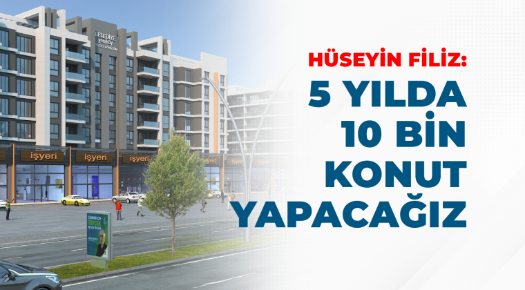 Hüseyin Filiz “5 Yılda 10 bin konut yapacağız”