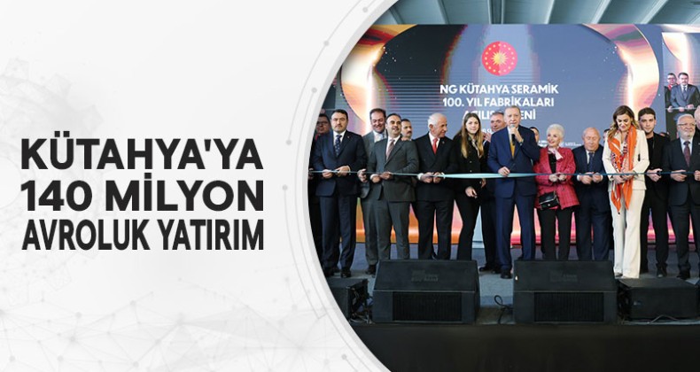 Kütahya’ya 140milyon Avroluk Yatırım