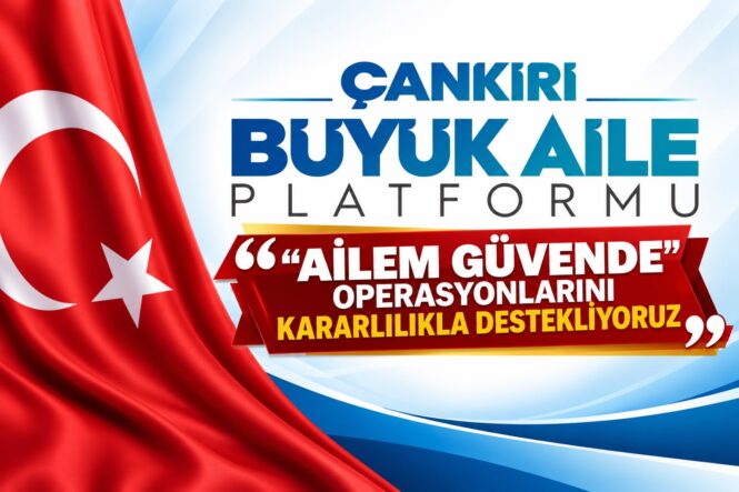 Çankırı Büyük Aile Platformu’ndan “Ailem Güvende” Operasyonlarına Tam Destek